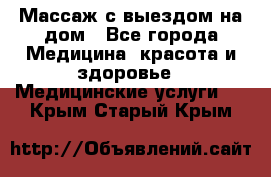 Массаж с выездом на дом - Все города Медицина, красота и здоровье » Медицинские услуги   . Крым,Старый Крым